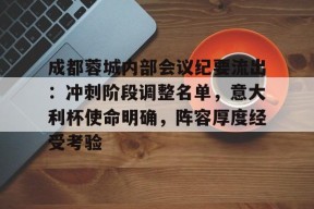 开云体育登录平台关于成都蓉城内部会议纪要流出：冲刺阶段调整名单，意大利杯使命明确，阵容厚度经受考验的信息