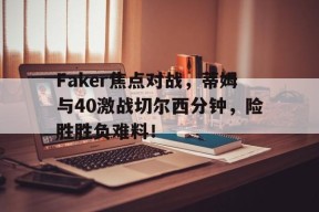 kaiyun中国在线登录 Faker焦点对战，蒂姆与40激战切尔西分钟，险胜胜负难料！